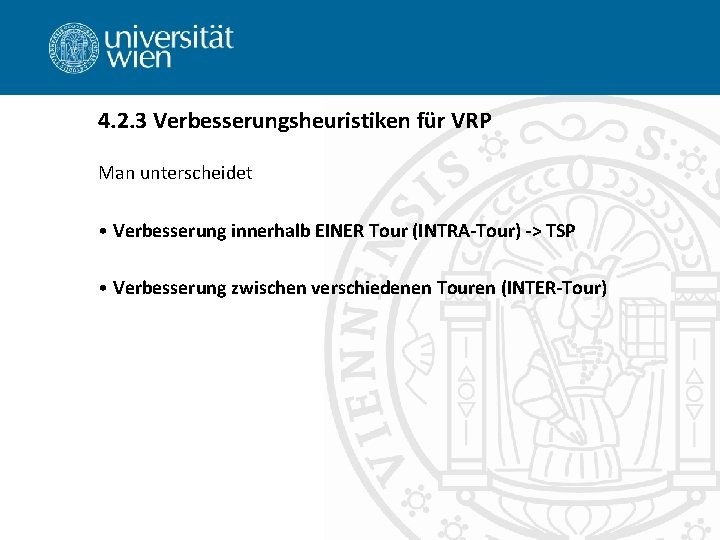 4. 2. 3 Verbesserungsheuristiken für VRP Man unterscheidet • Verbesserung innerhalb EINER Tour (INTRA-Tour)