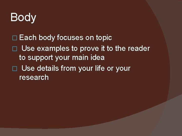 Body � Each body focuses on topic � Use examples to prove it to