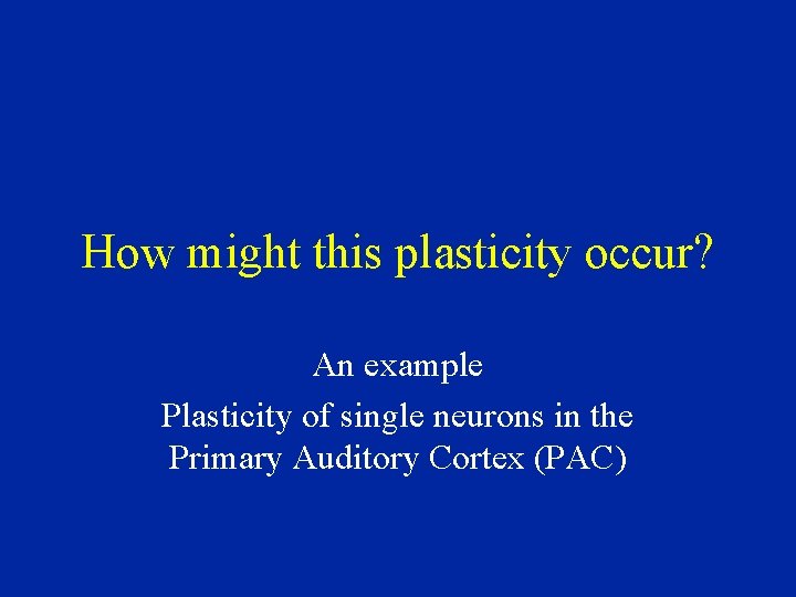 How might this plasticity occur? An example Plasticity of single neurons in the Primary