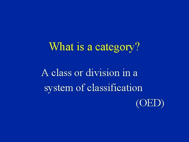 What is a category? A class or division in a system of classification (OED)