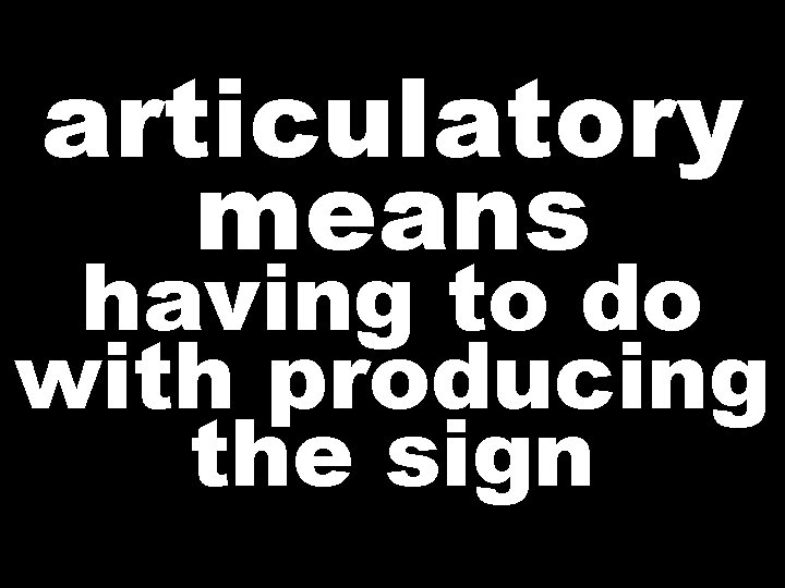 articulatory means having to do with producing the sign  articulatory means having to do with producing the sign