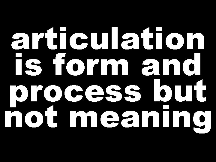 articulation is form and process but not meaning  articulation is form and process but not meaning