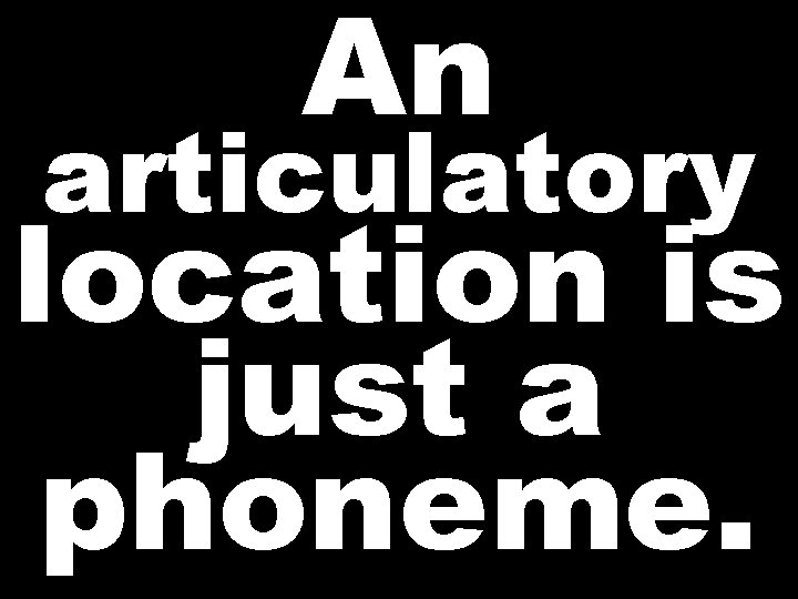 An articulatory location is just a phoneme.  An articulatory location is just a phoneme.
