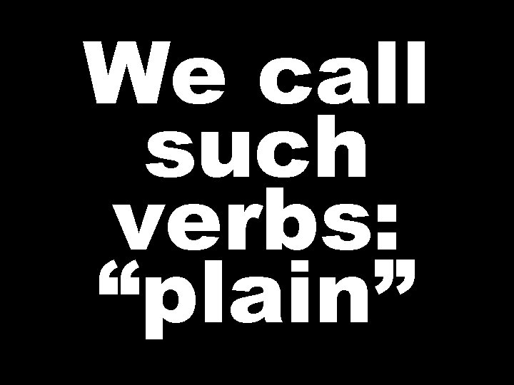 We call such verbs: “plain”  We call such verbs: “plain”