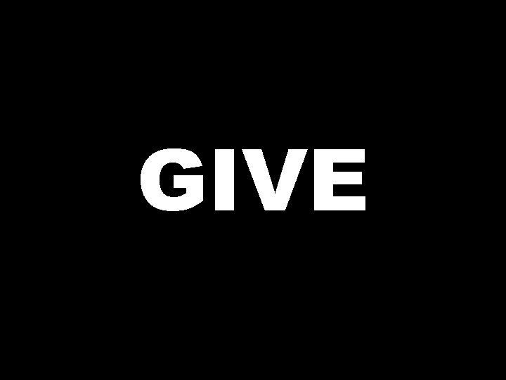 GIVE  GIVE