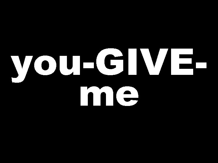 you-GIVEme  you-GIVEme
