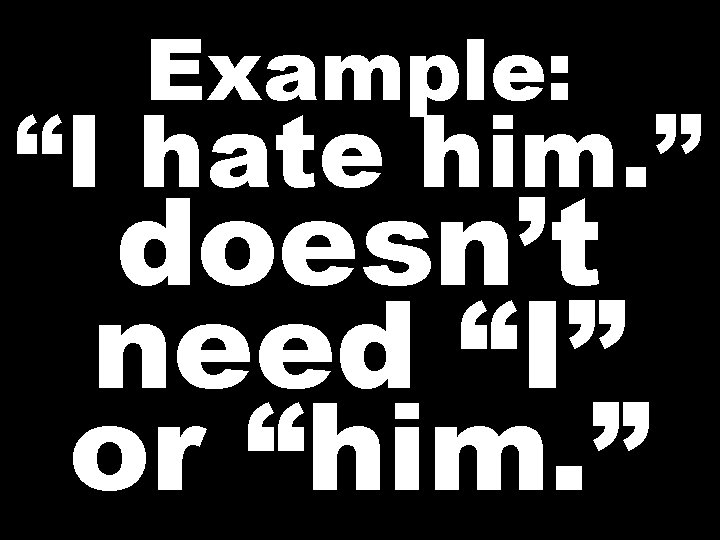 Example: “I hate him. ” doesn’t need “I” or “him. ”  Example: “I hate him. ” doesn’t need “I” or “him. ”
