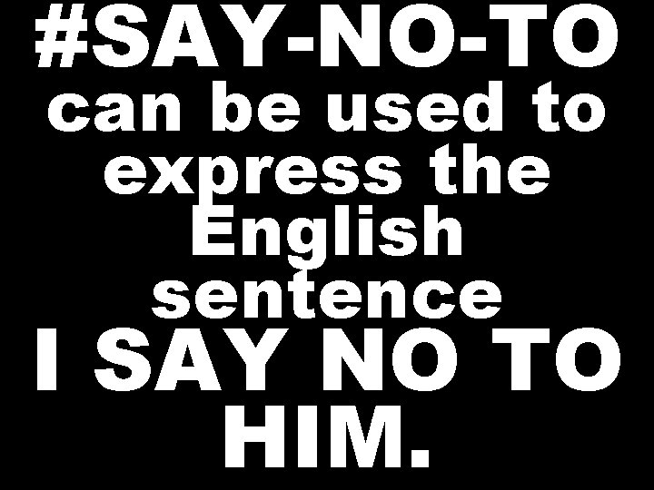 #SAY-NO-TO can be used to express the English sentence I SAY NO TO HIM. #SAY-NO-TO can be used to express the English sentence I SAY NO TO HIM.