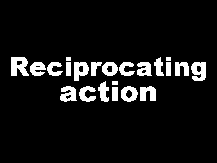 Reciprocating action  Reciprocating action