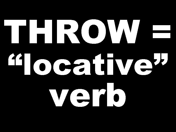 THROW = “locative” verb  THROW = “locative” verb