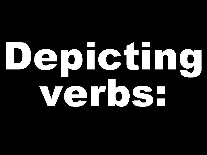 Depicting verbs:  Depicting verbs: