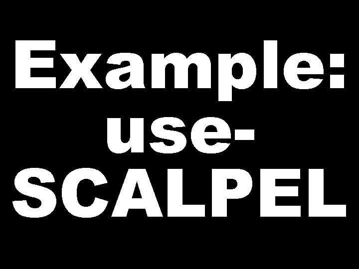 Example: use. SCALPEL  Example: use. SCALPEL
