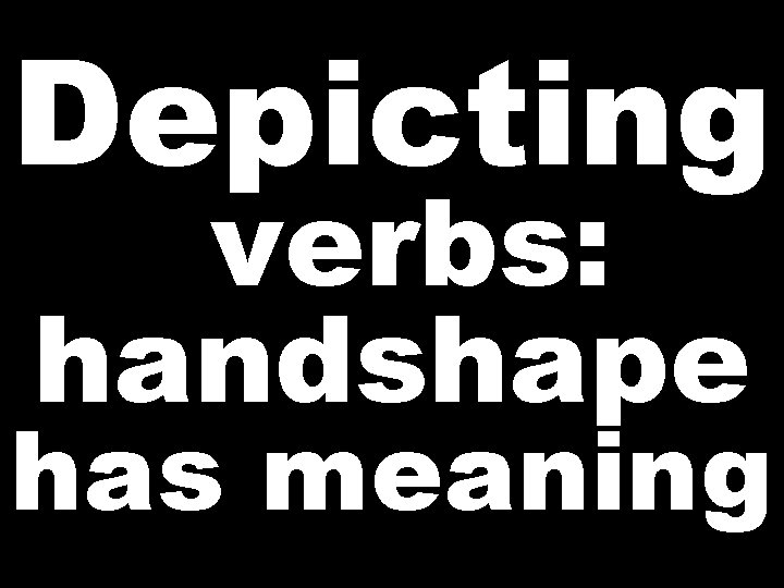 Depicting verbs: handshape has meaning  Depicting verbs: handshape has meaning