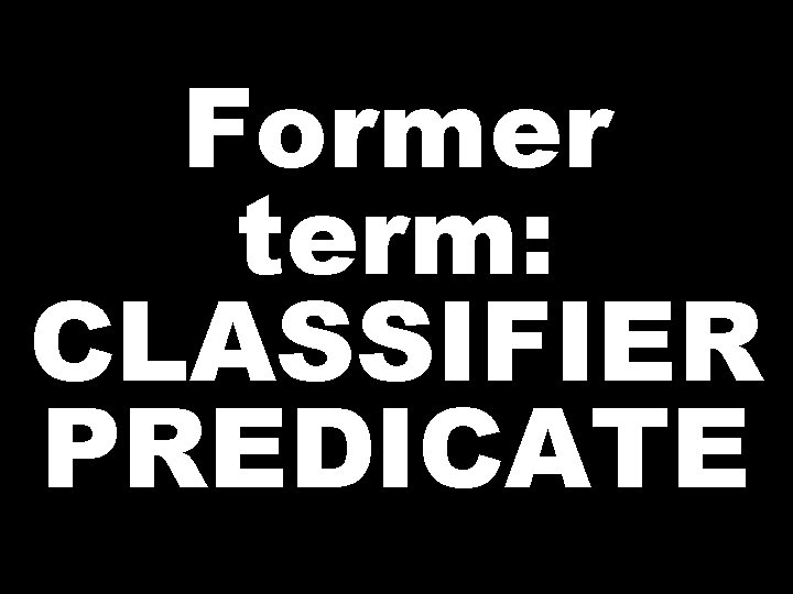 Former term: CLASSIFIER PREDICATE  Former term: CLASSIFIER PREDICATE