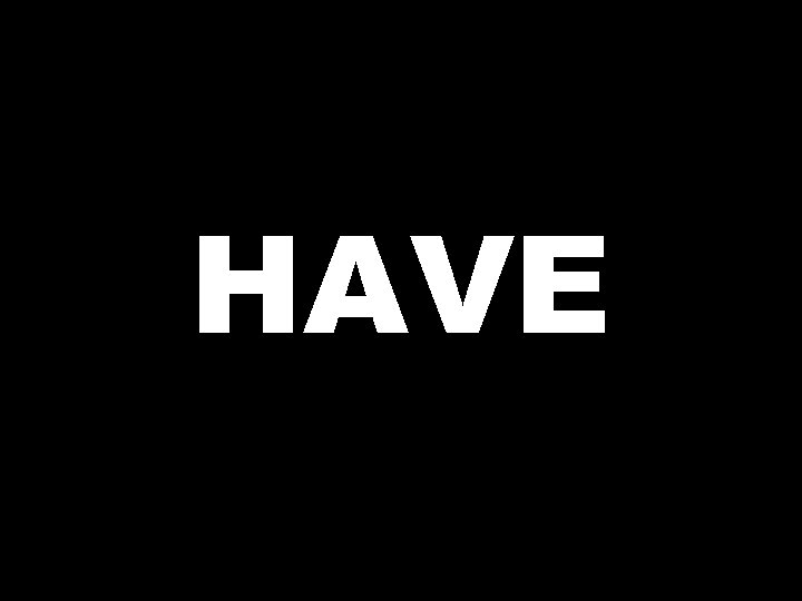 HAVE  HAVE