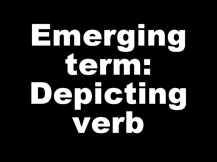 Emerging term: Depicting verb  Emerging term: Depicting verb