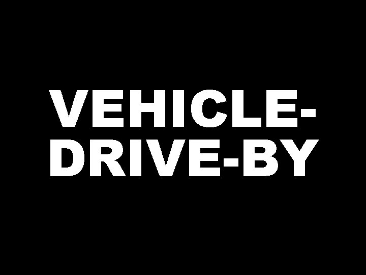 VEHICLEDRIVE-BY  VEHICLEDRIVE-BY