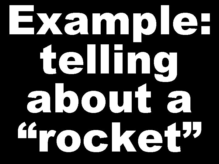 Example: telling about a “rocket”  Example: telling about a “rocket”
