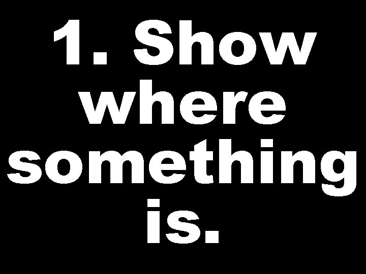 1. Show where something is.  1. Show where something is.