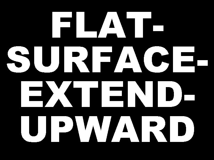 FLATSURFACEEXTENDUPWARD  FLATSURFACEEXTENDUPWARD