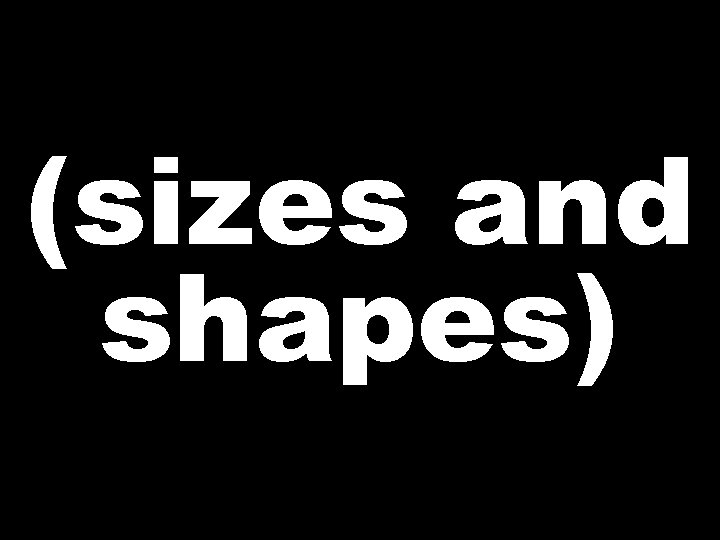 (sizes and shapes)  (sizes and shapes)