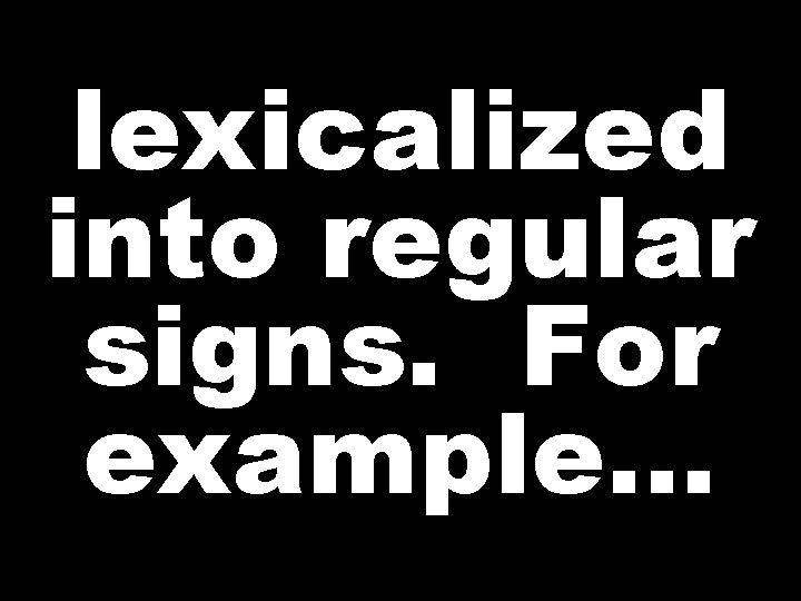 lexicalized into regular signs. For example…  lexicalized into regular signs. For example…