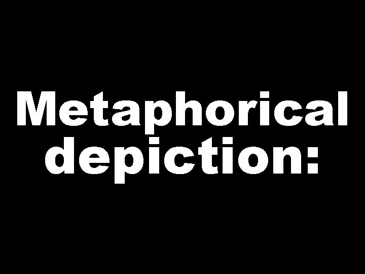 Metaphorical depiction:  Metaphorical depiction: