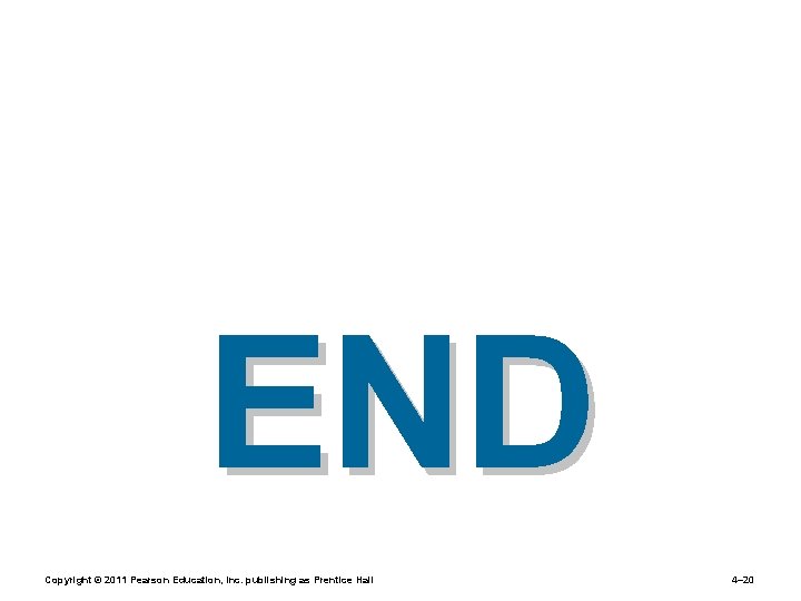 END Copyright © 2011 Pearson Education, Inc. publishing as Prentice Hall 4– 20 