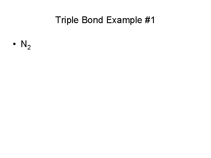 Triple Bond Example #1 • N 2 