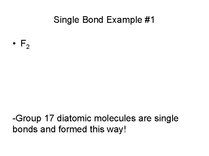 Single Bond Example #1 • F 2 -Group 17 diatomic molecules are single bonds