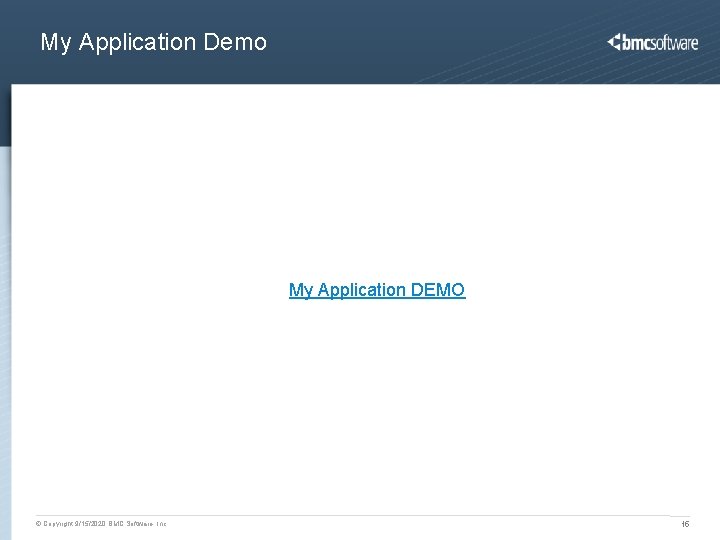 My Application Demo My Application DEMO © Copyright 9/15/2020 BMC Software, Inc 15 