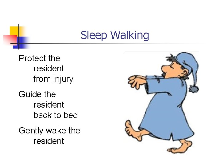 Sleep Walking Protect the resident from injury Guide the resident back to bed Gently