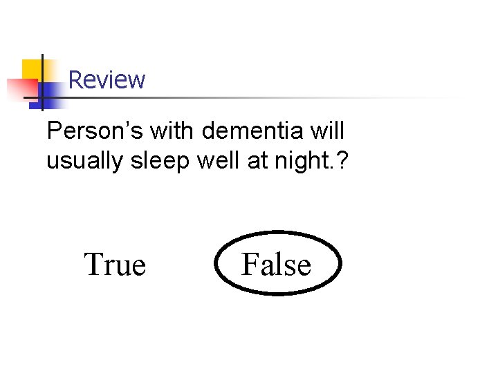 Review Person’s with dementia will usually sleep well at night. ? True False 