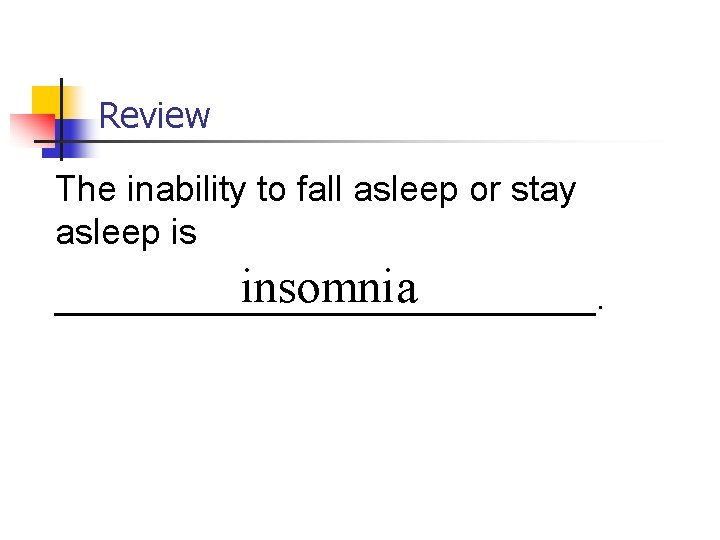 Review The inability to fall asleep or stay asleep is insomnia ______________. 