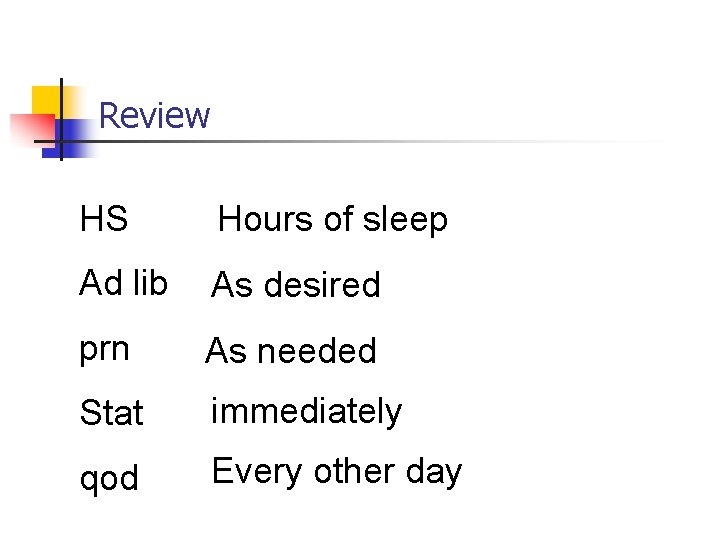Review HS Hours of sleep Ad lib As desired prn As needed Stat immediately