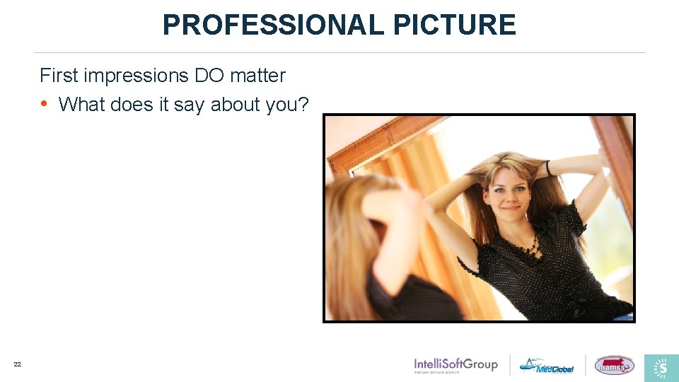 PROFESSIONAL PICTURE First impressions DO matter • What does it say about you? 22