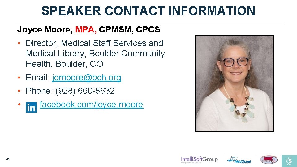 SPEAKER CONTACT INFORMATION Joyce Moore, MPA, CPMSM, CPCS • Director, Medical Staff Services and