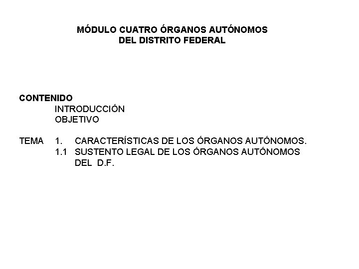 MÓDULO CUATRO ÓRGANOS AUTÓNOMOS DEL DISTRITO FEDERAL CONTENIDO INTRODUCCIÓN OBJETIVO TEMA 1. CARACTERÍSTICAS DE