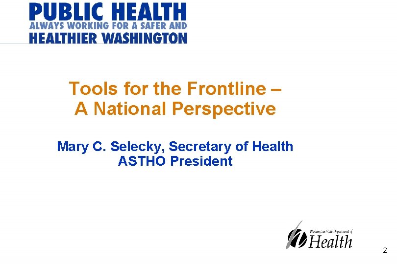 Tools for the Frontline – A National Perspective Mary C. Selecky, Secretary of Health