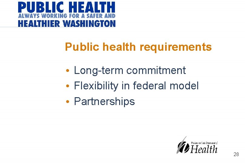 Public health requirements • Long-term commitment • Flexibility in federal model • Partnerships 28