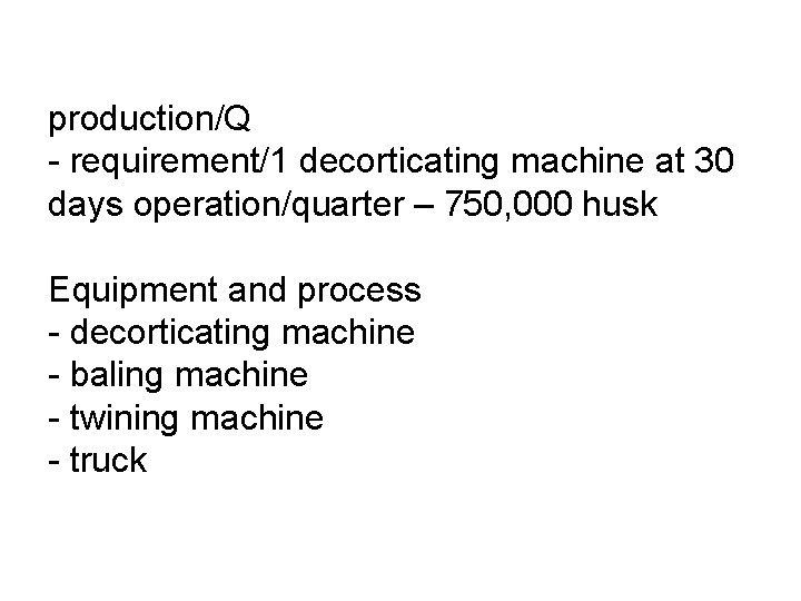 production/Q - requirement/1 decorticating machine at 30 days operation/quarter – 750, 000 husk Equipment