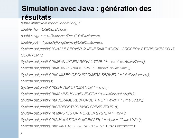 Simulation avec Java : génération des résultats public static void report. Generation() { double