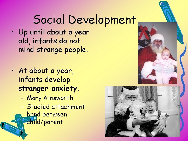 Social Development • Up until about a year old, infants do not mind strange