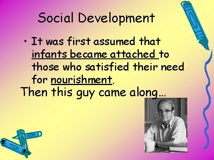 Social Development • It was first assumed that infants became attached to those who