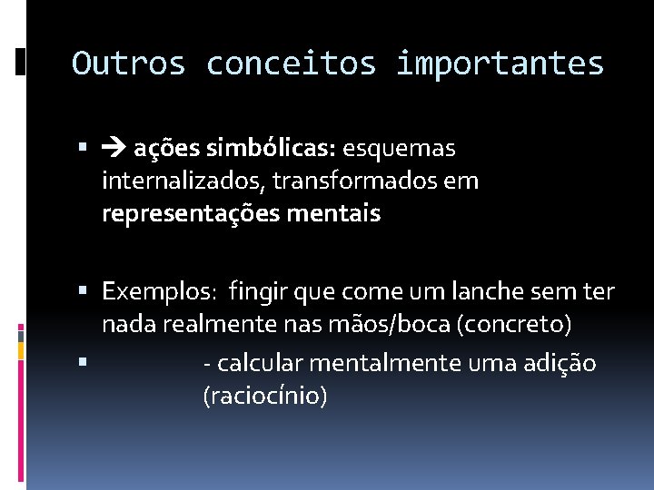 Outros conceitos importantes ações simbólicas: esquemas internalizados, transformados em representações mentais Exemplos: fingir que