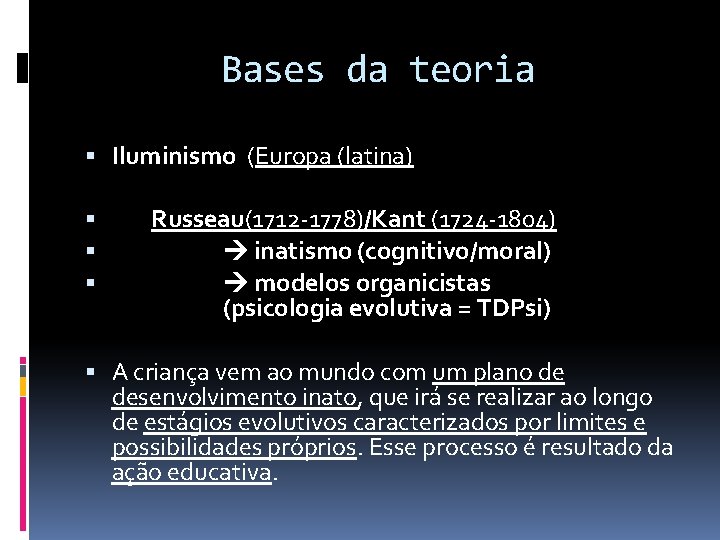 Bases da teoria Iluminismo (Europa (latina) Russeau(1712 -1778)/Kant (1724 -1804) inatismo (cognitivo/moral) modelos organicistas