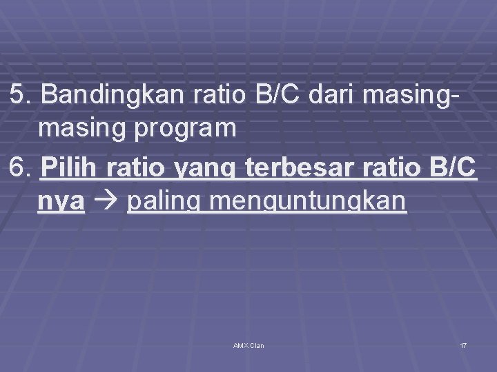 5. Bandingkan ratio B/C dari masing program 6. Pilih ratio yang terbesar ratio B/C