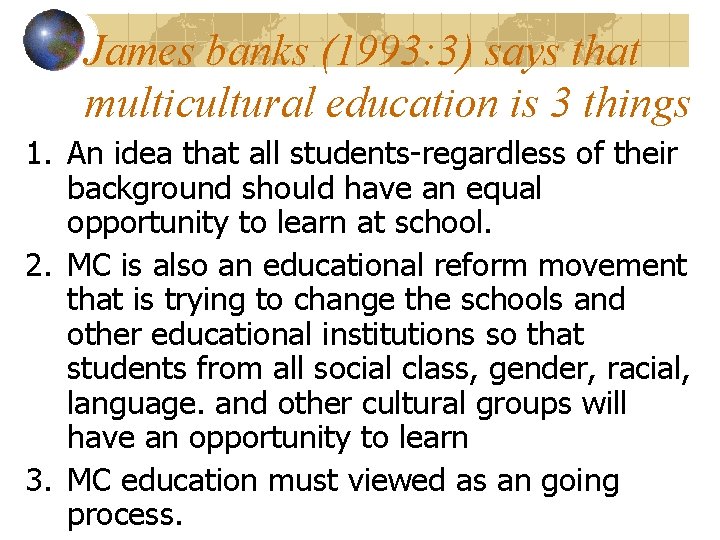 James banks (1993: 3) says that multicultural education is 3 things 1. An idea