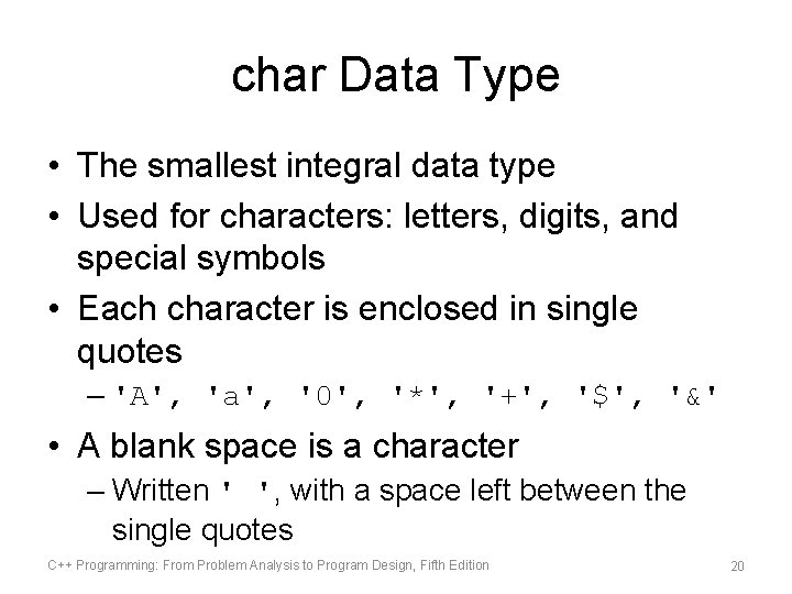 char Data Type • The smallest integral data type • Used for characters: letters,