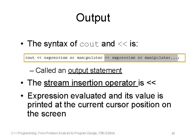 Output • The syntax of cout and << is: – Called an output statement